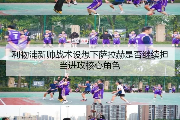 利物浦新帅战术设想下萨拉赫是否继续担当进攻核心角色