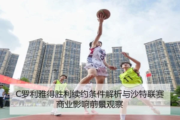 C罗利雅得胜利续约条件解析与沙特联赛商业影响前景观察