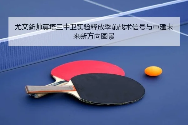 尤文新帅莫塔三中卫实验释放季前战术信号与重建未来新方向图景