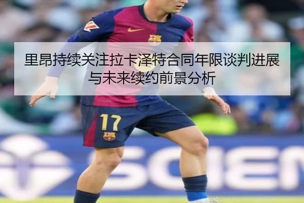 里昂持续关注拉卡泽特合同年限谈判进展与未来续约前景分析
