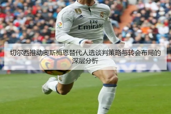 切尔西推动奥斯梅恩替代人选谈判策略与转会布局的深层分析