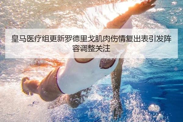 皇马医疗组更新罗德里戈肌肉伤情复出表引发阵容调整关注