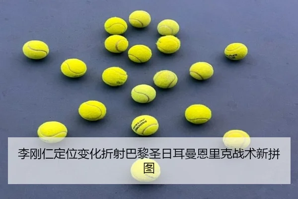 李刚仁定位变化折射巴黎圣日耳曼恩里克战术新拼图